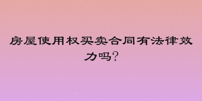 房屋使用权买卖合同有法律效力吗?