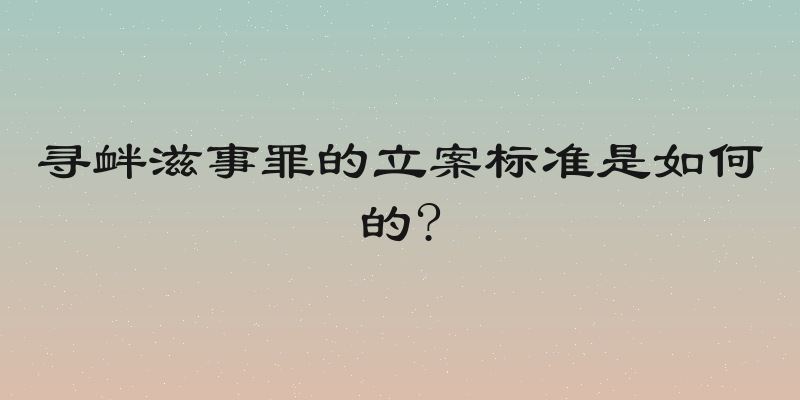 寻衅滋事罪的立案标准是如何的?