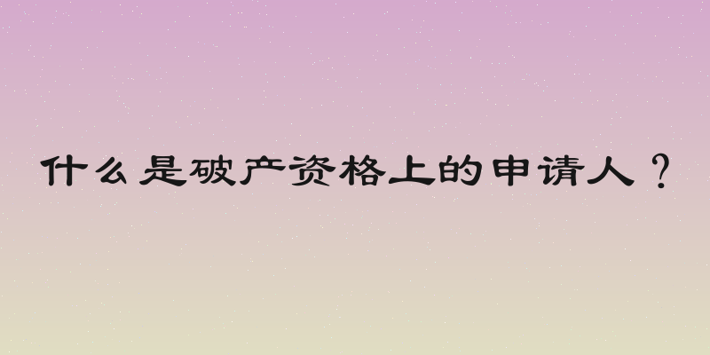 什么是破产资格上的申请人？