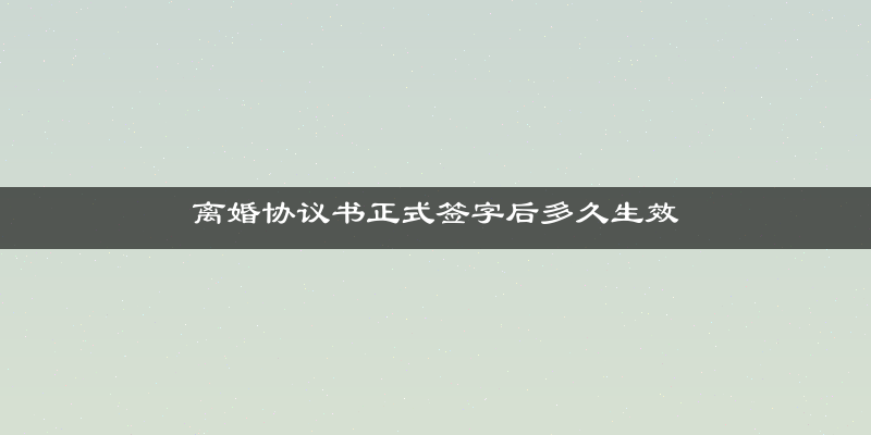 离婚协议书正式签字后多久生效