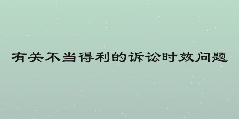 有关不当得利的诉讼时效问题