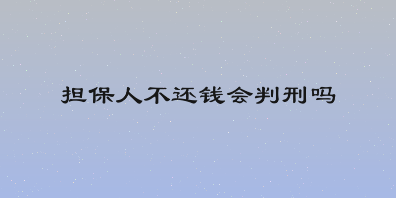 担保人不还钱会判刑吗