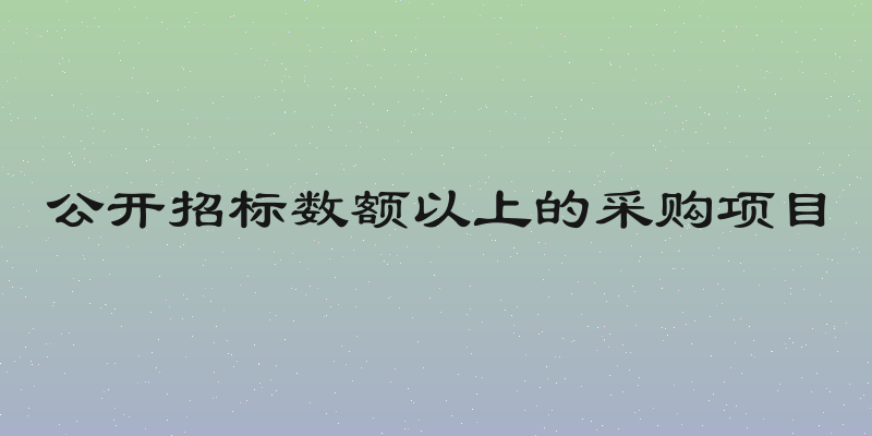 公开招标数额以上的采购项目