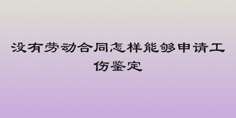 没有劳动合同怎样能够申请工伤鉴定
