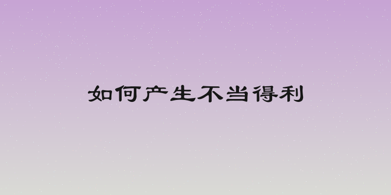 如何产生不当得利