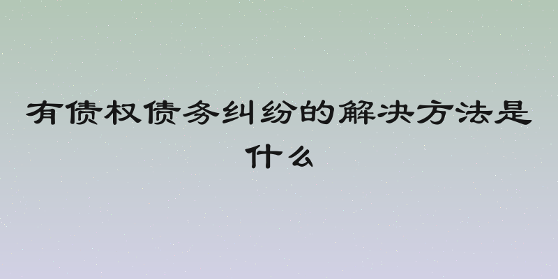 有债权债务纠纷的解决方法是什么