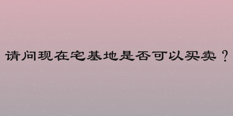 请问现在宅基地是否可以买卖？
