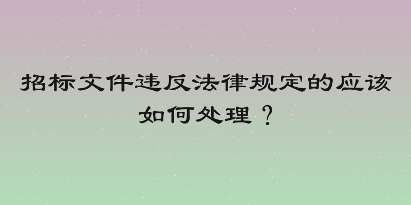 招标文件违反法律规定的应该如何处理？