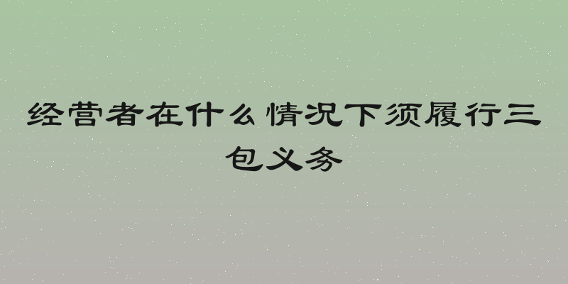 经营者在什么情况下须履行三包义务