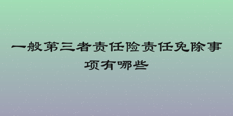 一般第三者责任险责任免除事项有哪些