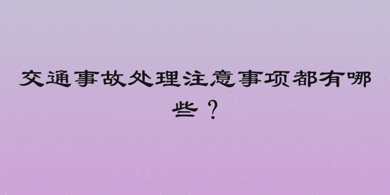 交通事故处理注意事项都有哪些？