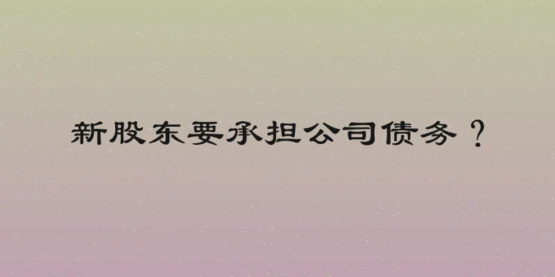 新股东要承担公司债务？