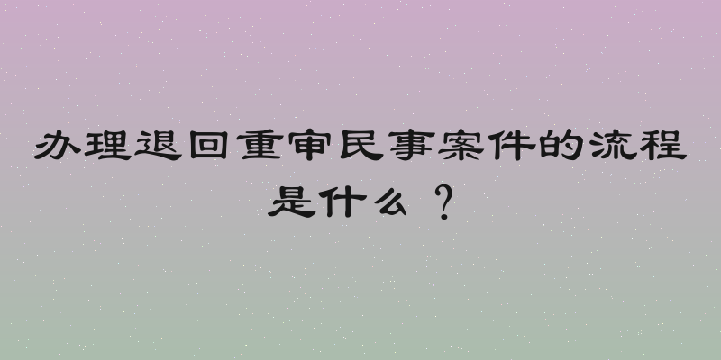 办理退回重审民事案件的流程是什么？