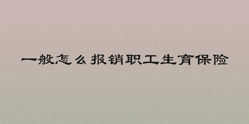 一般怎么报销职工生育保险