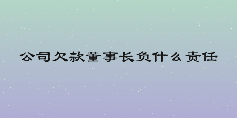 公司欠款董事长负什么责任