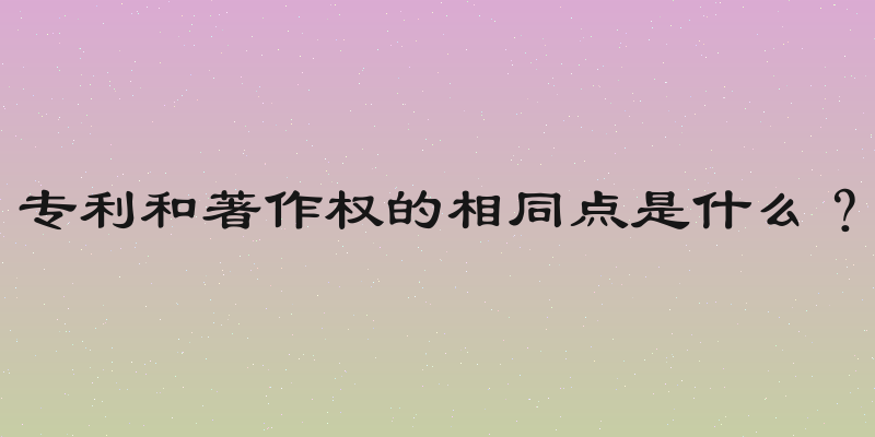 专利和著作权的相同点是什么？