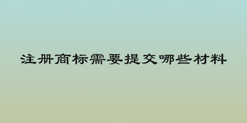 注册商标需要提交哪些材料
