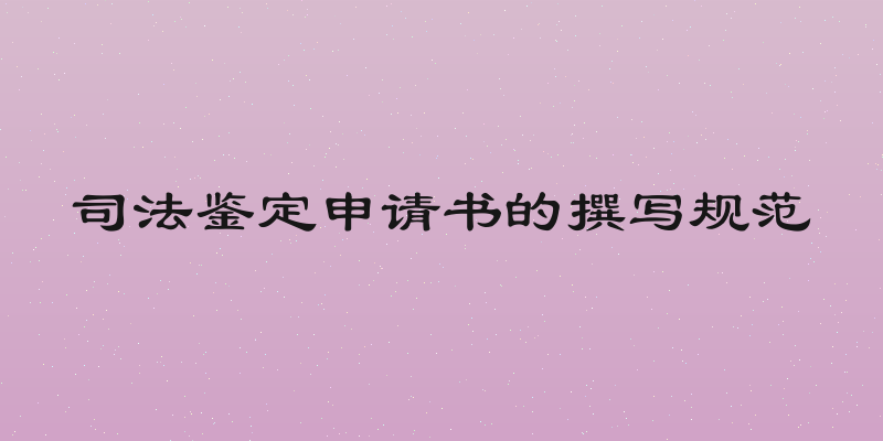 司法鉴定申请书的撰写规范