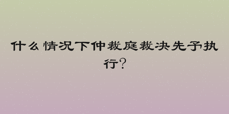 什么情况下仲裁庭裁决先予执行?