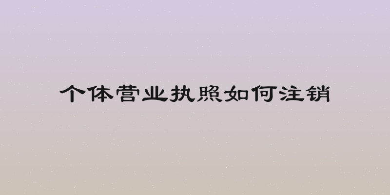 个体营业执照如何注销