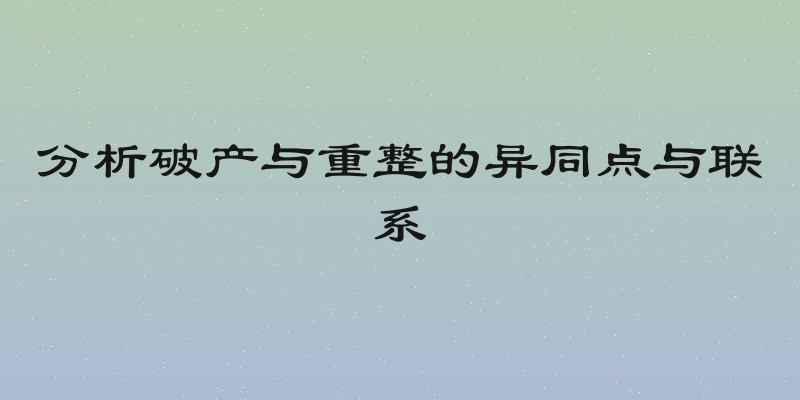 分析破产与重整的异同点与联系