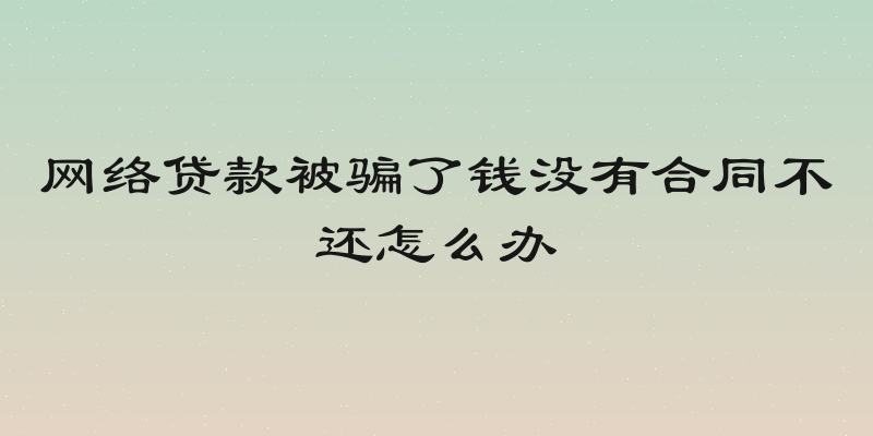 网络贷款被骗了钱没有合同不还怎么办