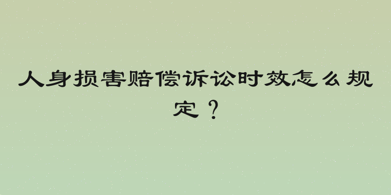 人身损害赔偿诉讼时效怎么规定？