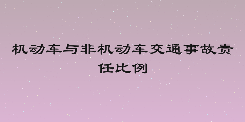 机动车与非机动车交通事故责任比例
