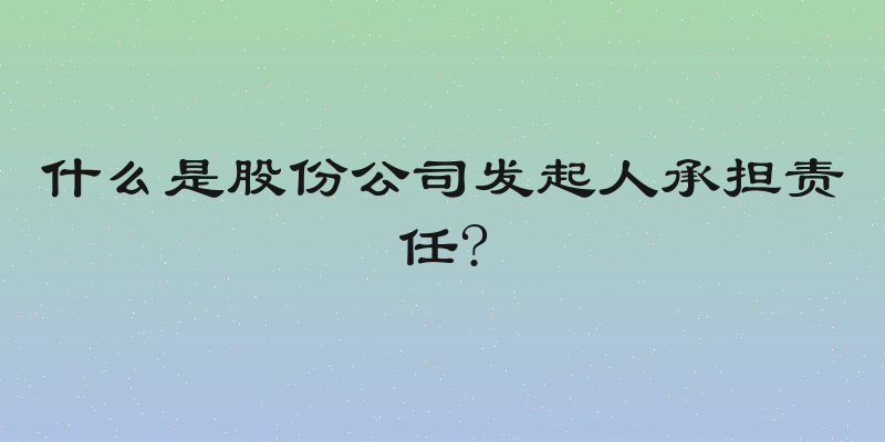 什么是股份公司发起人承担责任?