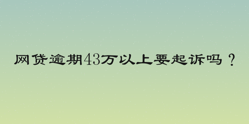 网贷逾期43万以上要起诉吗？