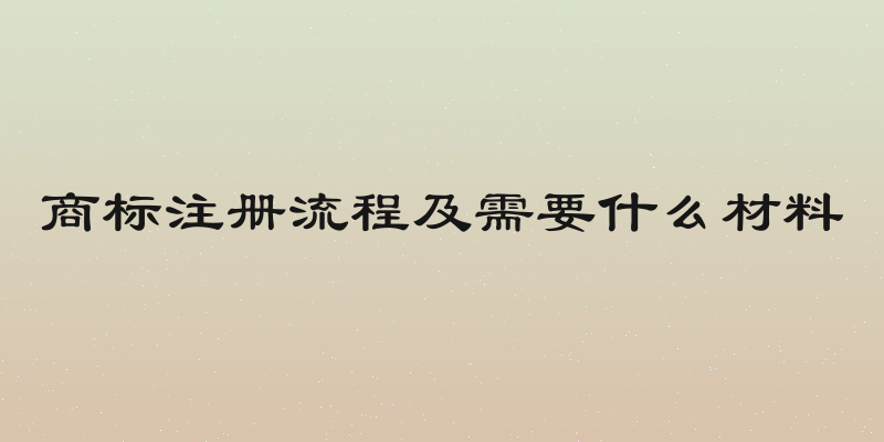 商标注册流程及需要什么材料