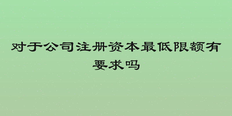 对于公司注册资本最低限额有要求吗