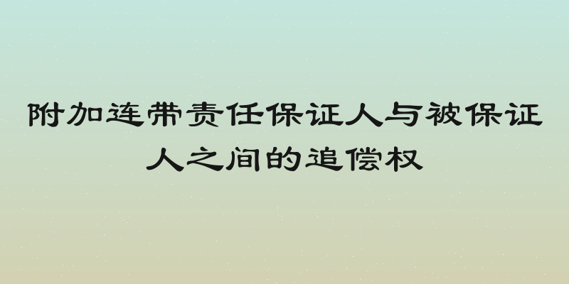 附加连带责任保证人与被保证人之间的追偿权