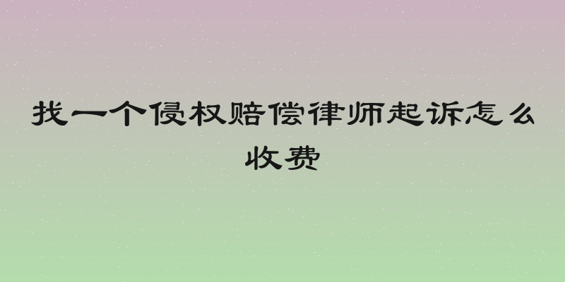 找一个侵权赔偿律师起诉怎么收费