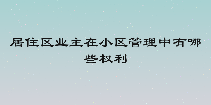 居住区业主在小区管理中有哪些权利