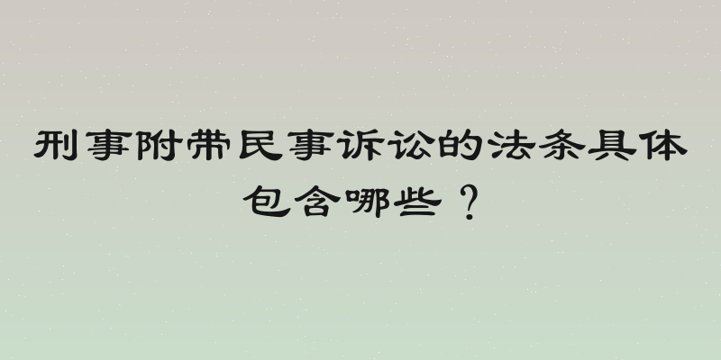 刑事附带民事诉讼的法条具体包含哪些？