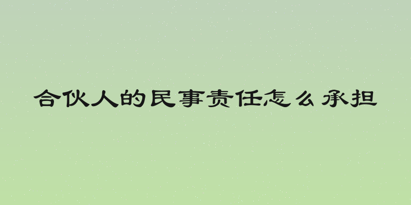 合伙人的民事责任怎么承担