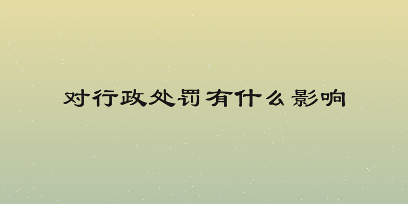 对行政处罚有什么影响