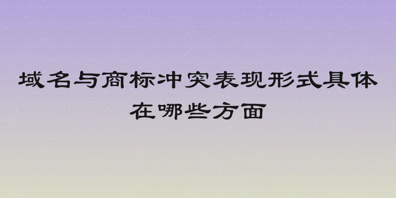 域名与商标冲突表现形式具体在哪些方面