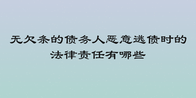 无欠条的债务人恶意逃债时的法律责任有哪些