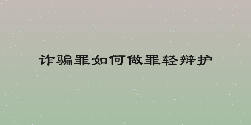 诈骗罪如何做罪轻辩护