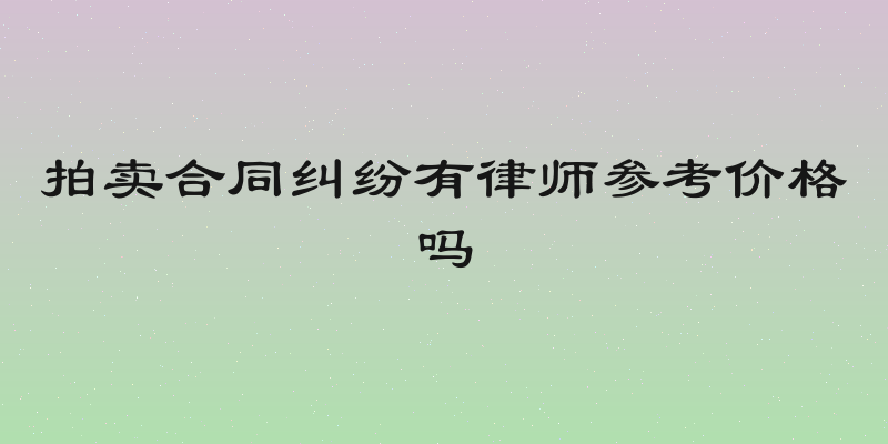 拍卖合同纠纷有律师参考价格吗
