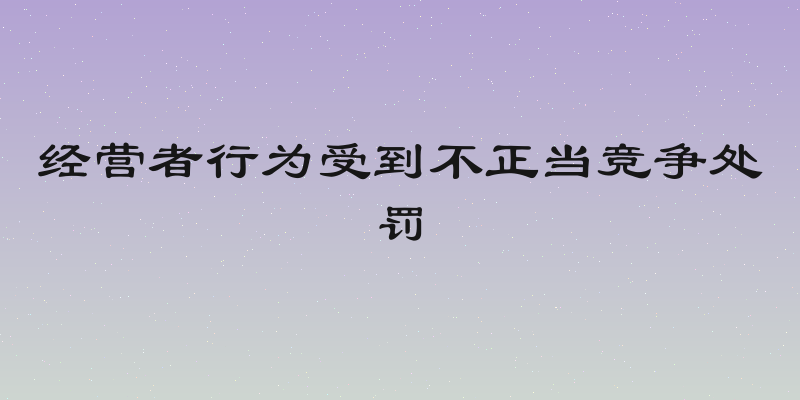 经营者行为受到不正当竞争处罚