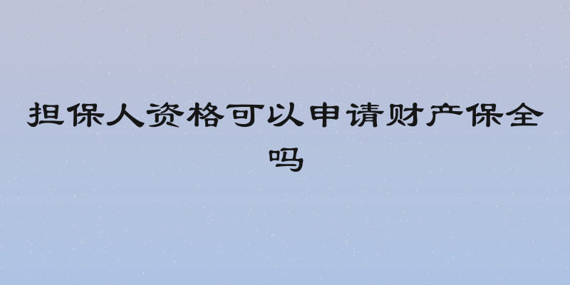 担保人资格可以申请财产保全吗