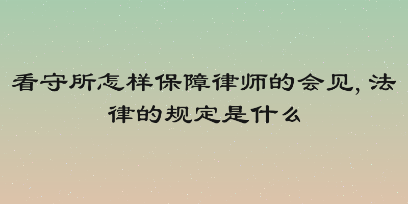 看守所怎样保障律师的会见,法律的规定是什么