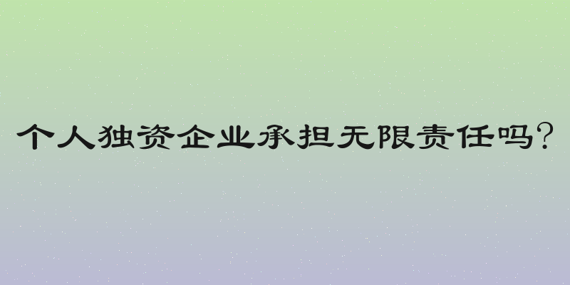 个人独资企业承担无限责任吗?