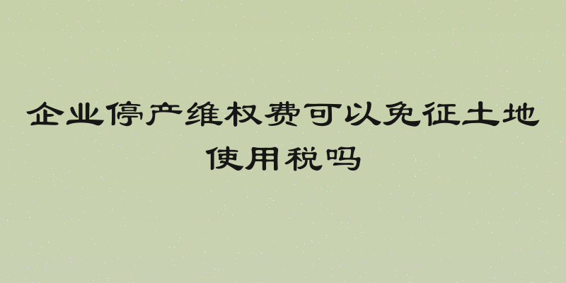 企业停产维权费可以免征土地使用税吗
