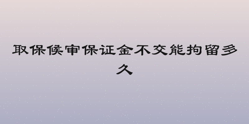 取保候审保证金不交能拘留多久