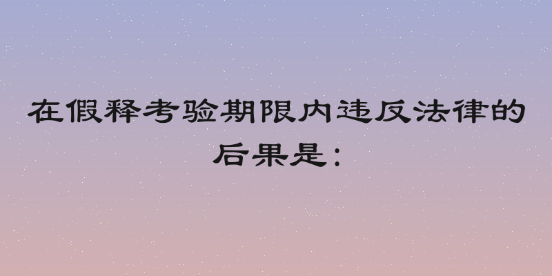 在假释考验期限内违反法律的后果是: