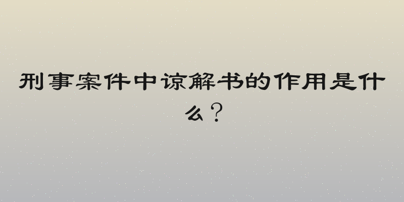 刑事案件中谅解书的作用是什么?